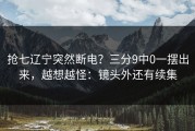 抢七辽宁突然断电？三分9中0一摆出来，越想越怪：镜头外还有续集