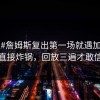 #中超#詹姆斯复出第一场就遇加时赛，直接炸锅，回放三遍才敢信