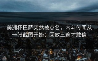 美洲杯巴萨突然被点名，内斗传闻从一张截图开始：回放三遍才敢信