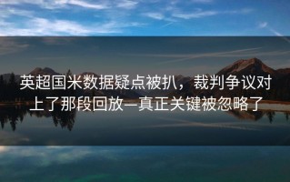 英超国米数据疑点被扒，裁判争议对上了那段回放—真正关键被忽略了